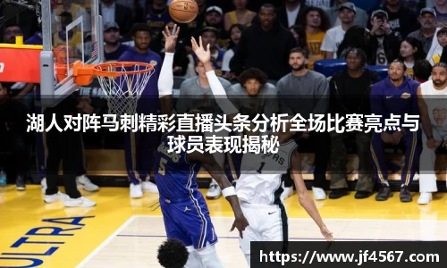 必一湖人对阵马刺精彩直播头条分析全场比赛亮点与球员表现揭秘